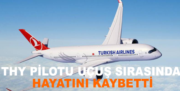 THY pilotu uçuş sırasında hayatını kaybetti