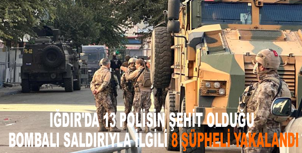 Iğdır'da 13 polisin şehit olduğu bombalı saldırıyla ilgili 8 şüpheli yakalandı