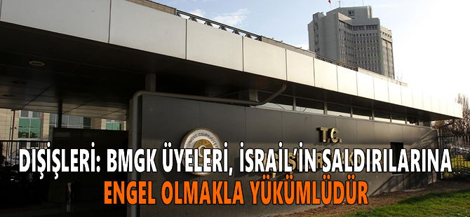 Dışişleri: BMGK üyeleri, İsrail’in saldırılarına engel olmakla yükümlüdür