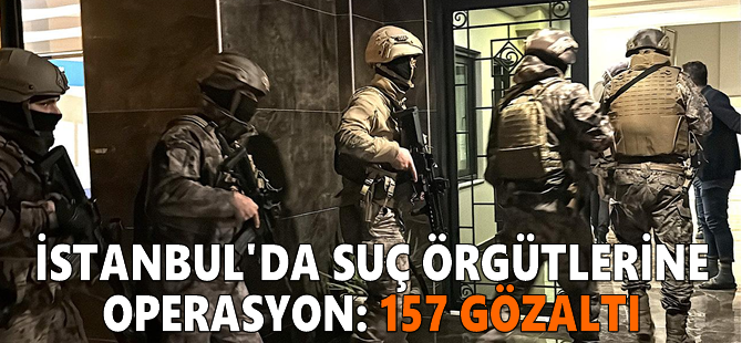 İstanbul'da suç örgütlerine operasyon: 157 gözaltı