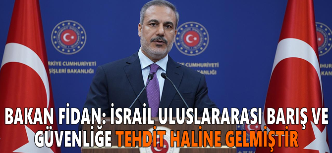 Bakan Fidan: İsrail uluslararası barış ve güvenliğe tehdit haline gelmiştir