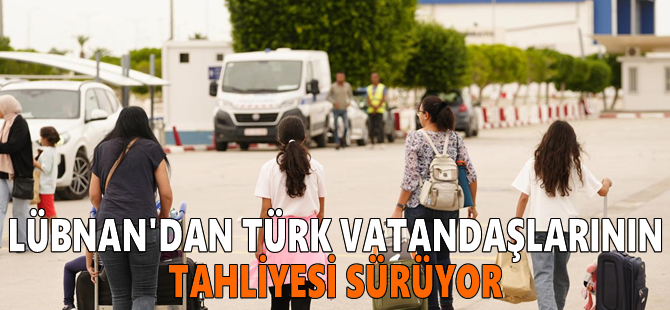 Lübnan'dan Türk vatandaşlarının tahliyesi sürüyor