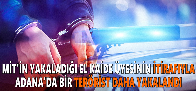 MİT'in yakaladığı El Kaide üyesinin itirafıyla Adana'da bir terörist daha yakalandı