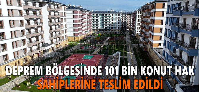 Deprem bölgesinde 101 bin konut hak sahiplerine teslim edildi