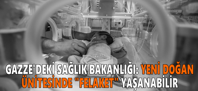 Gazze'deki Sağlık Bakanlığı: Yeni doğan ünitesinde "felaket" yaşanabilir