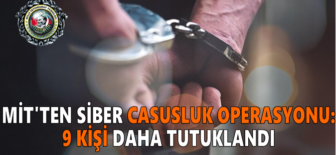 MİT'ten siber casusluk operasyonu: 9 kişi daha tutuklandı