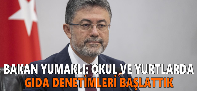 Bakan Yumaklı: Okul ve yurtlarda gıda denetimleri başlattık