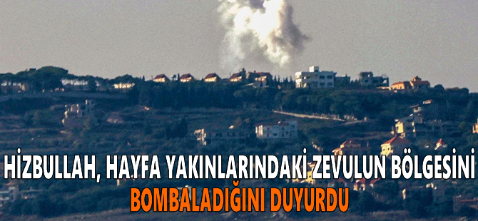 Hizbullah, Hayfa yakınlarındaki Zevulun bölgesini bombaladığını duyurdu