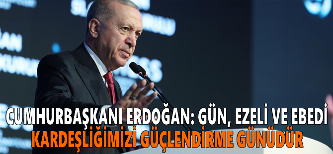 Cumhurbaşkanı Erdoğan: Gün, ezeli ve ebedi kardeşliğimizi güçlendirme günüdür