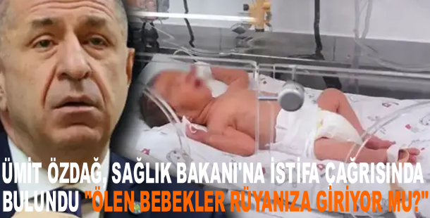 Ümit Özdağ, Sağlık Bakanı'na istifa çağrısında bulundu "Ölen bebekler rüyanıza giriyor mu?"