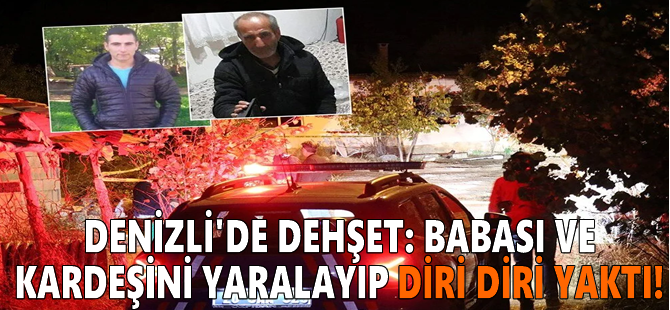 Denizli'de dehşet: Babası ve kardeşini yaralayıp diri diri yaktı!