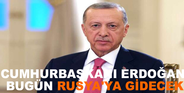 Cumhurbaşkanı Erdoğan bugün Rusya'ya gidecek