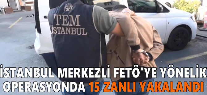 İstanbul merkezli FETÖ'ye yönelik operasyonda 15 zanlı yakalandı