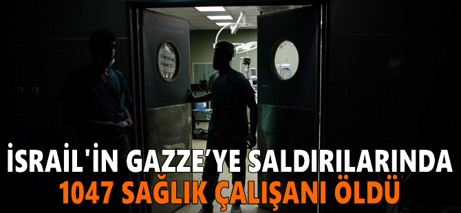 İsrail'in Gazze’ye saldırılarında 1047 sağlık çalışanı öldü