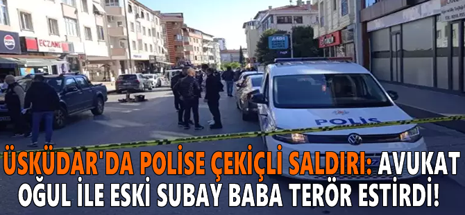 Üsküdar'da polise çekiçli saldırı: Avukat oğul ile eski subay baba terör estirdi!