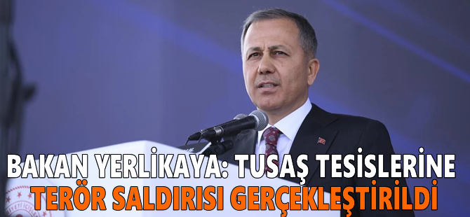 Bakan Yerlikaya: TUSAŞ tesislerine terör saldırısı gerçekleştirildi