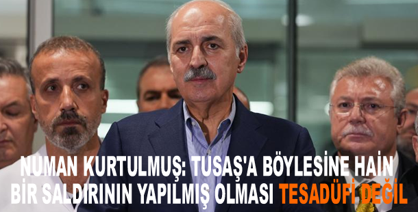 Numan Kurtulmuş: TUSAŞ'a böylesine hain bir saldırının yapılmış olması tesadüfi değil