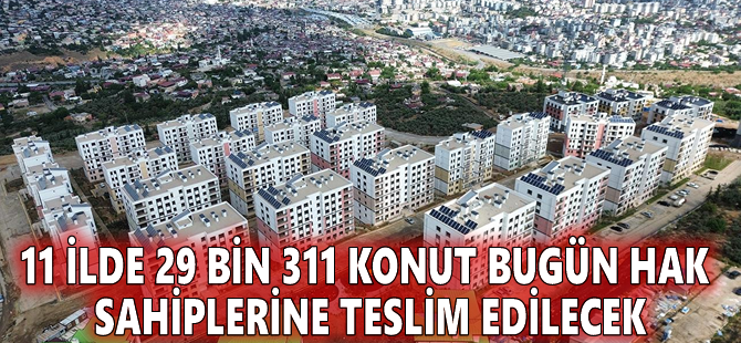 11 ilde 29 bin 311 konut bugün hak sahiplerine teslim edilecek