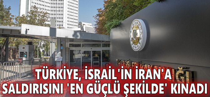 Türkiye, İsrail'in İran'a saldırısını 'en güçlü şekilde' kınadı