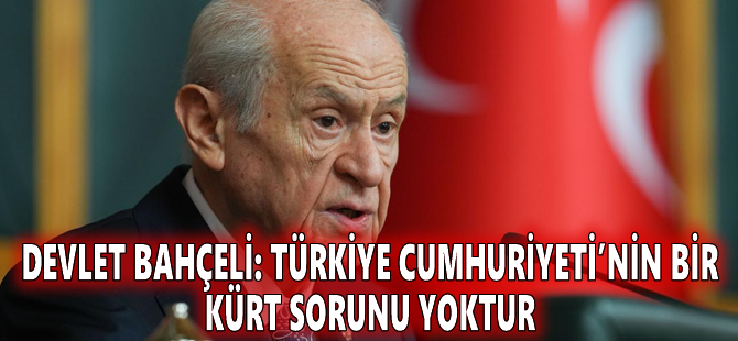 Devlet Bahçeli: Türkiye Cumhuriyeti’nin bir Kürt sorunu yoktur