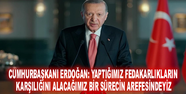 Cumhurbaşkanı Erdoğan: Yaptığımız fedakarlıkların karşılığını alacağımız bir sürecin arefesindeyiz