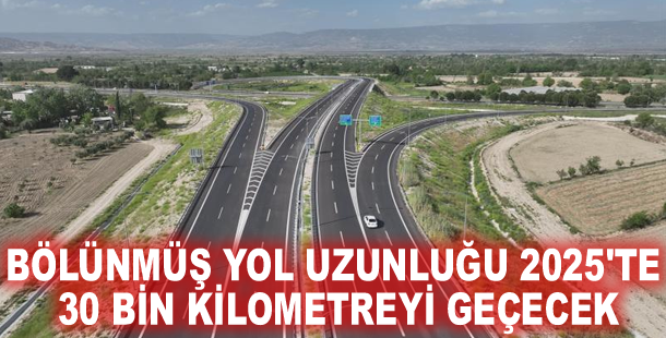 Bölünmüş yol uzunluğu 2025'te 30 bin kilometreyi geçecek