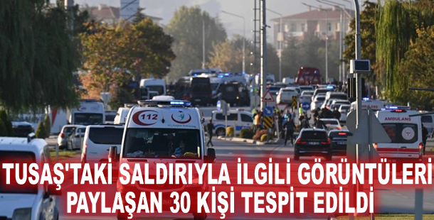 TUSAŞ'taki saldırıyla ilgili görüntüleri paylaşan 30 kişi tespit edildi