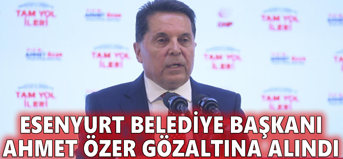 Esenyurt Belediye Başkanı Ahmet Özer gözaltına alındı