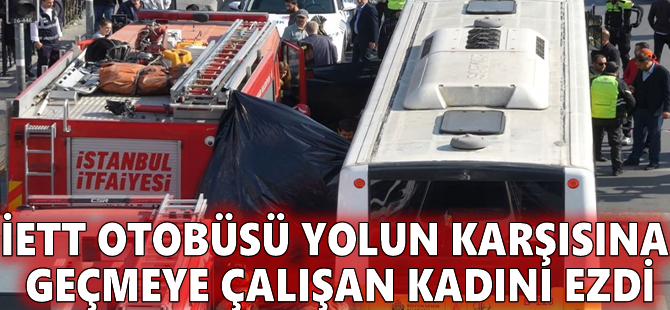 İETT otobüsü yolun karşısına geçmeye çalışan kadını ezdi