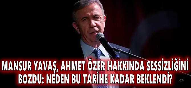 Mansur Yavaş, Ahmet Özer hakkında sessizliğini bozdu: Neden bu tarihe kadar beklendi?