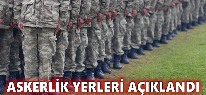 Askerlik yerleri açıklandı