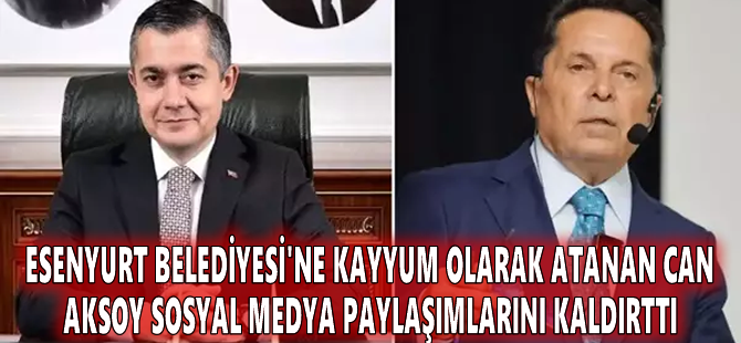 Esenyurt Belediyesi'ne kayyum olarak atanan Can Aksoy sosyal medya paylaşımlarını kaldırttı