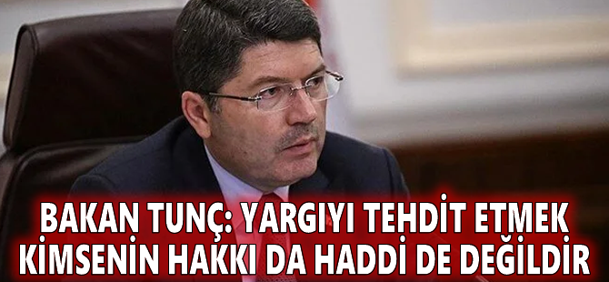 Bakan Tunç: Yargıyı tehdit etmek kimsenin hakkı da haddi de değildir