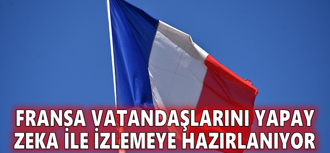 Fransa vatandaşlarını yapay zeka ile izlemeye hazırlanıyor