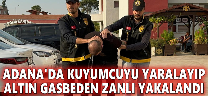 Adana'da kuyumcuyu yaralayıp altın gasbeden zanlı yakalandı