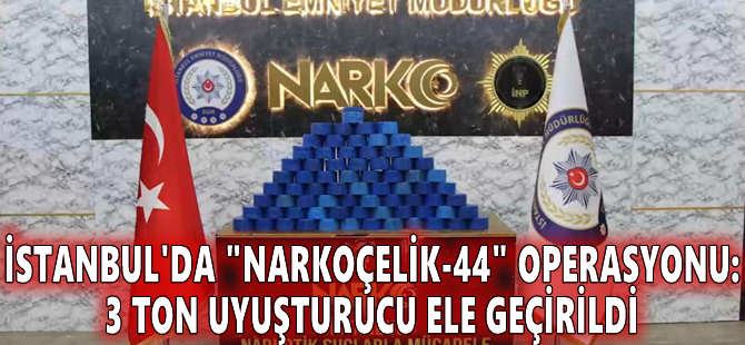 İstanbul'da "Narkoçelik-44" Operasyonu: 3 ton uyuşturucu ele geçirildi