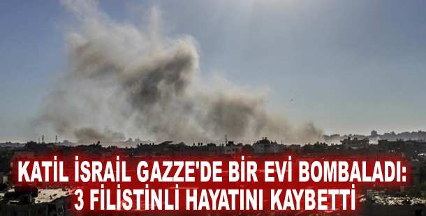 Katil İsrail Gazze'de bir evi bombaladı: 3 Filistinli hayatını kaybetti