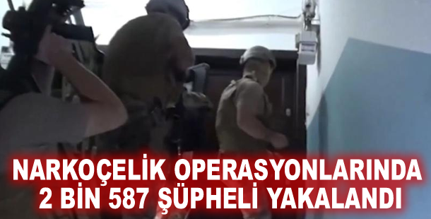 Narkoçelik operasyonlarında 2 bin 587 şüpheli yakalandı