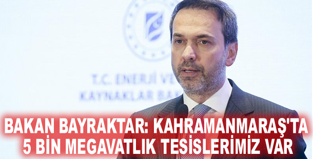 Bakan Bayraktar: Kahramanmaraş'ta 5 bin megavatlık tesislerimiz var