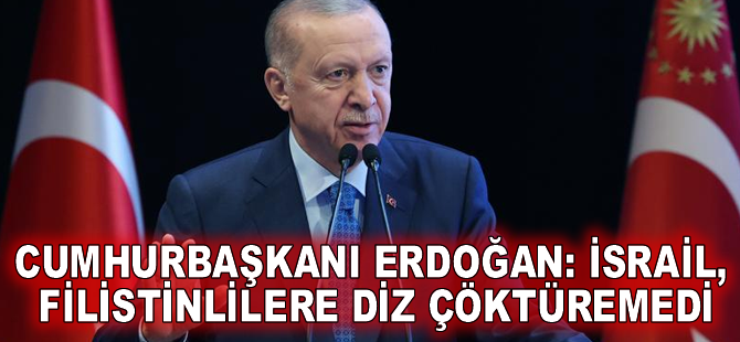 Cumhurbaşkanı Erdoğan: İsrail, Filistinlilere diz çöktüremedi