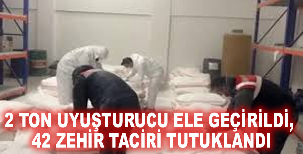 2 ton uyuşturucu ele geçirildi, 42 zehir taciri tutuklandı