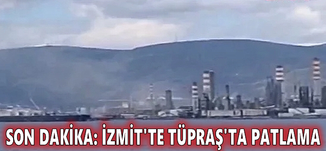 Son dakika: İzmit'te TÜPRAŞ'ta patlama