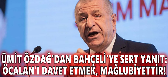 Ümit Özdağ'dan Bahçeli'ye sert yanıt: Öcalan'ı davet etmek, mağlubiyettir!