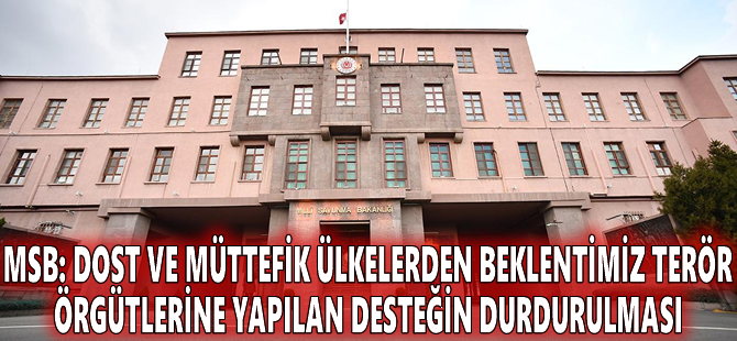 MSB: Dost ve müttefik ülkelerden beklentimiz terör örgütlerine yapılan desteğin durdurulması