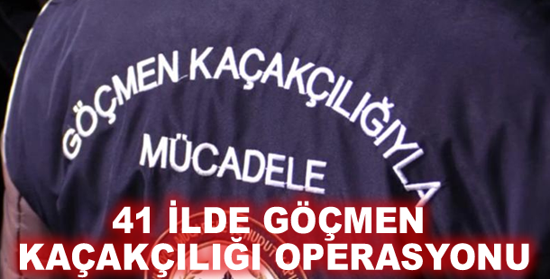 41 ilde göçmen kaçakçılığı operasyonu