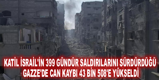 Katil İsrail'in 399 gündür saldırılarını sürdürdüğü Gazze'de can kaybı 43 bin 508'e yükseldi