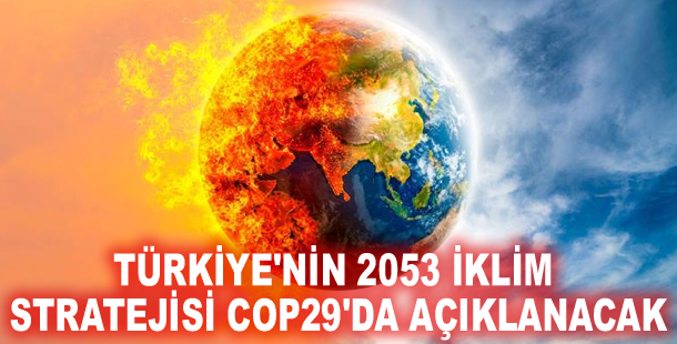 Türkiye'nin 2053 iklim stratejisi COP29'da açıklanacak