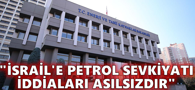 "İsrail'e petrol sevkiyatı iddiaları asılsızdır"