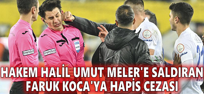 Hakem Halil Umut Meler'e saldıran Faruk Koca'ya hapis cezası