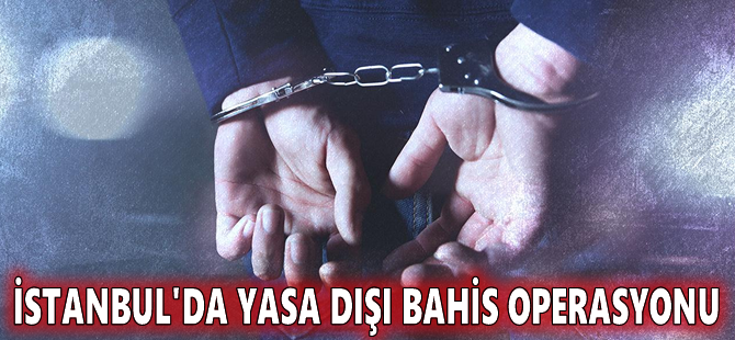 İstanbul'da yasa dışı bahis operasyonu